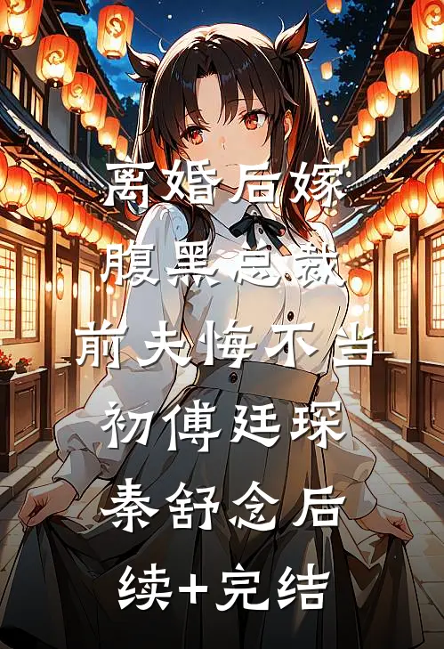 离婚后嫁腹黑总裁，前夫悔不当初傅廷琛秦舒念后续+完结