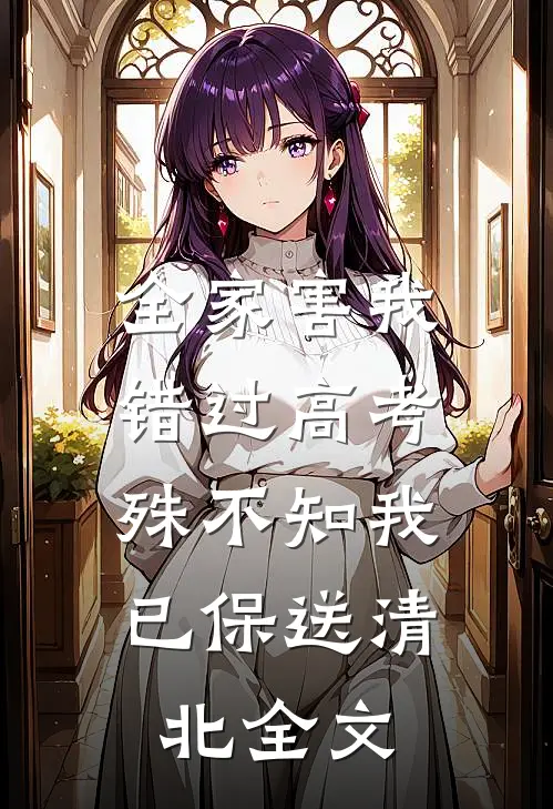 全家害我错过高考，殊不知我已保送清北全文