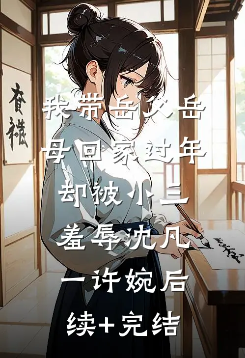 我带岳父岳母回家过年，却被小三羞辱沈凡一许婉后续+完结