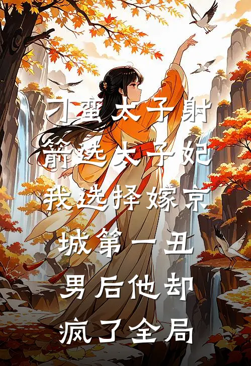 刁蛮太子射箭选太子妃，我选择嫁京城第一丑男后他却疯了全局