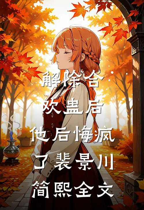 解除合欢蛊后，他后悔疯了裴景川简熙全文