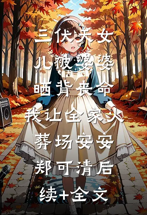 三伏天女儿被婆婆晒背丧命，我让全家火葬场安安郑可清后续+全文