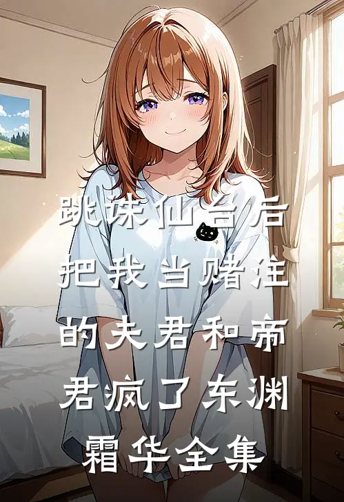 跳诛仙台后，把我当赌注的夫君和帝君疯了东渊霜华全集