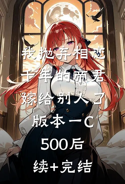 我抛弃相恋千年的帝君嫁给别人了 版本一C500后续+完结
