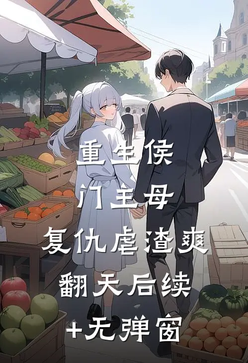 重生侯门主母：复仇虐渣爽翻天后续+无弹窗