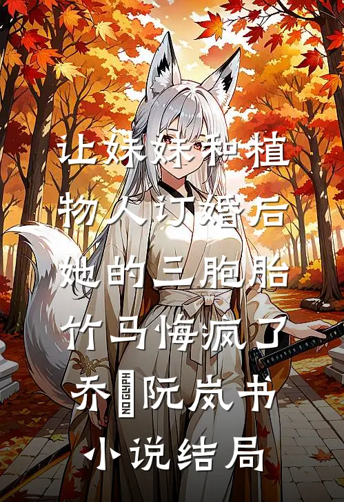 让妹妹和植物人订婚后，她的三胞胎竹马悔疯了乔玥阮岚书小说结局
