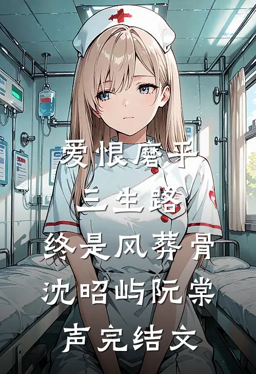 爱恨磨平三生路，终是风葬骨沈昭屿阮棠声完结文