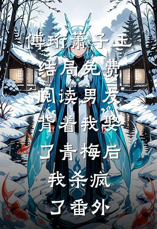 傅珩萧子玉结局免费阅读男友背着我娶了青梅后，我杀疯了番外