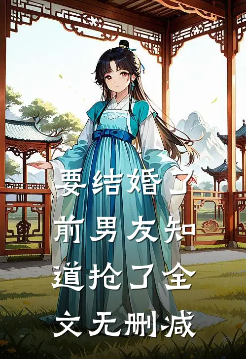 要结婚了，前男友知道抢了全文无删减