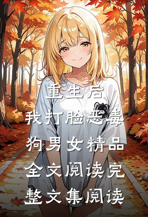 重生后，我打脸恶毒狗男女精品全文阅读完整文集阅读