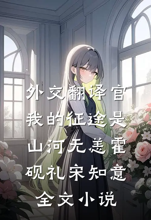外交翻译官：我的征途是山河无恙霍砚礼宋知意全文小说