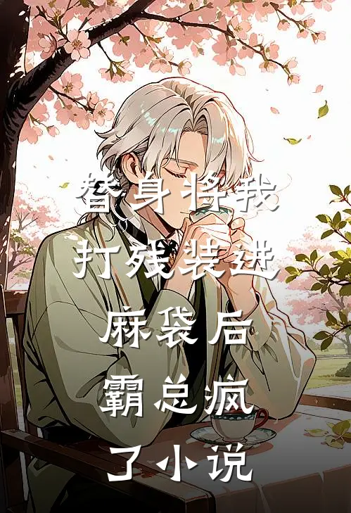 替身将我打残装进麻袋后，霸总疯了小说