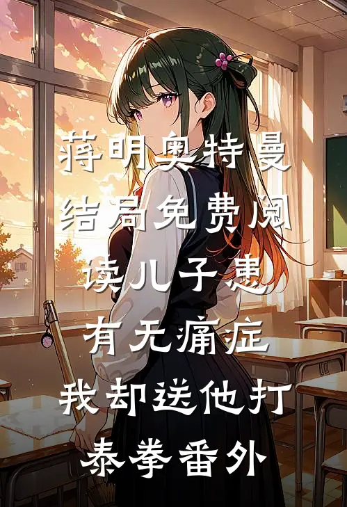 蒋明奥特曼结局免费阅读儿子患有无痛症，我却送他打泰拳番外