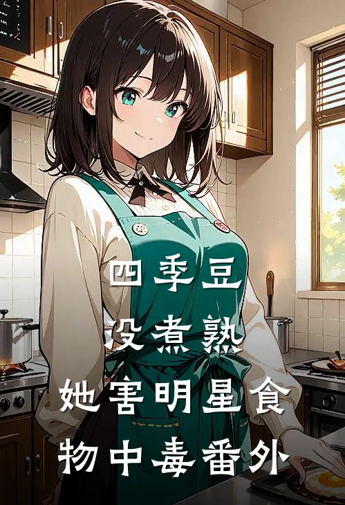四季豆没煮熟，她害明星食物中毒 番外