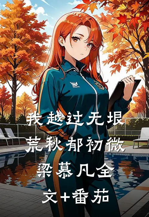 我越过无垠荒秋郁初微梁慕凡全文+番茄
