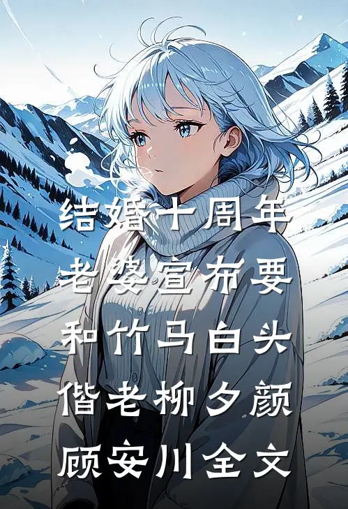 结婚十周年，老婆宣布要和竹马白头偕老柳夕颜顾安川全文