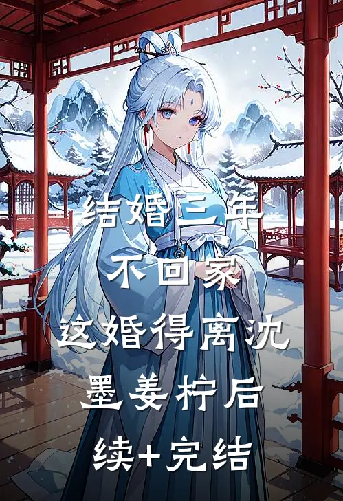 结婚三年不回家，这婚得离沈墨姜柠后续+完结