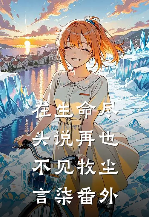 在生命尽头说再也不见牧尘言柒 番外