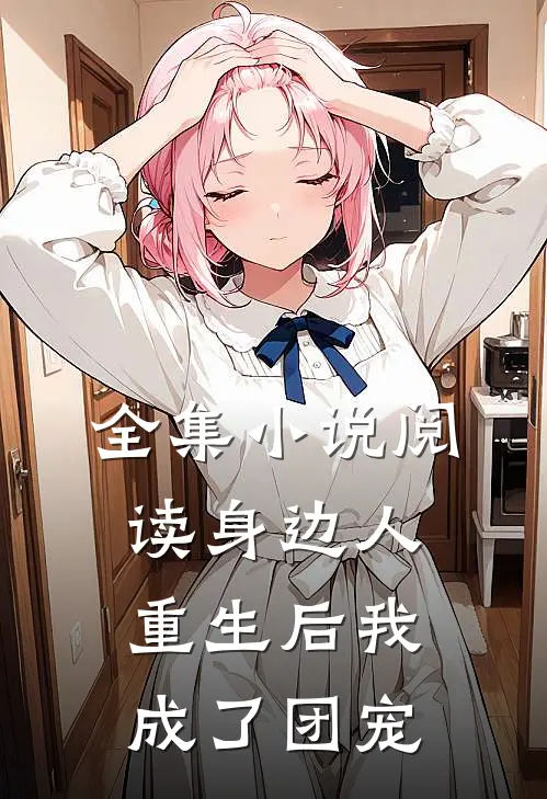 全集小说阅读身边人重生后我成了团宠
