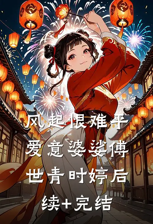 风起恨难平，爱意婆娑傅世青时婷后续+完结