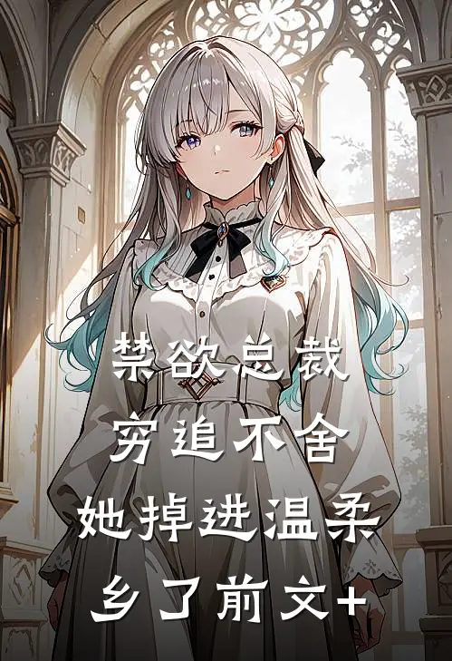 禁欲总裁穷追不舍，她掉进温柔乡了前文+