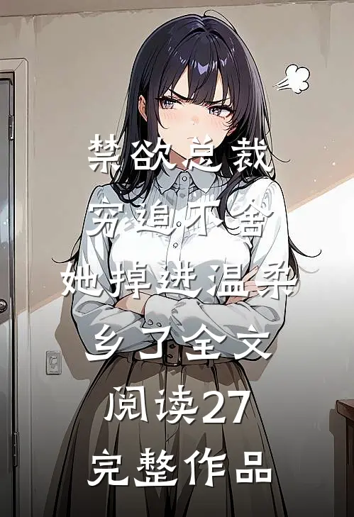 禁欲总裁穷追不舍,她掉进温柔乡了全文阅读27完整作品