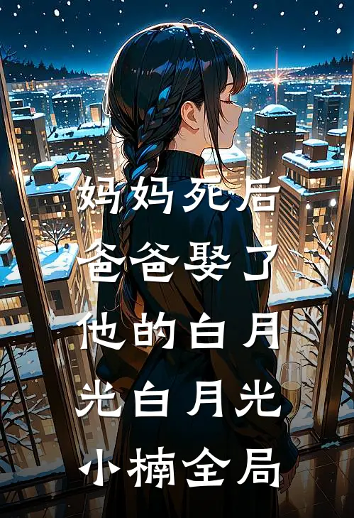 妈妈死后，爸爸娶了他的白月光白月光小楠全局