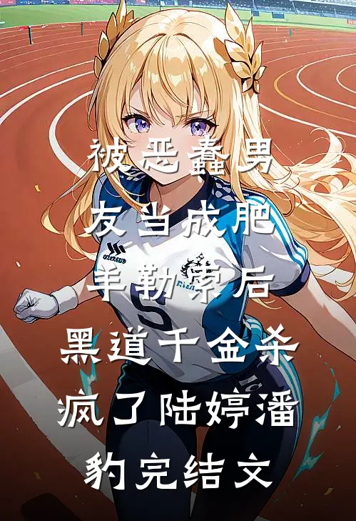 被恶蠢男友当成肥羊勒索后，黑道千金杀疯了陆婷潘豹完结文