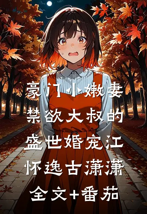 豪门小嫩妻：禁欲大叔的盛世婚宠江怀逸古潇潇全文+番茄