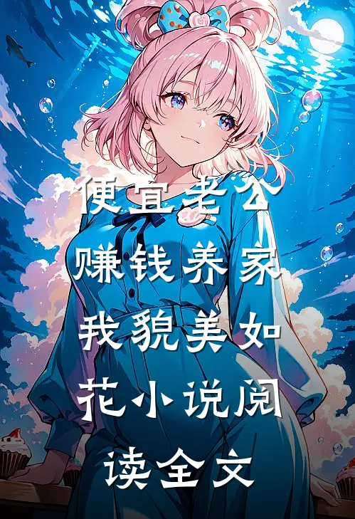 便宜老公赚钱养家,我貌美如花小说阅读全文