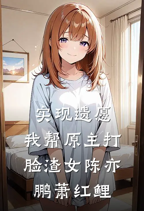 实现遗愿，我帮原主打脸渣女陈亦鹏萧红鲤