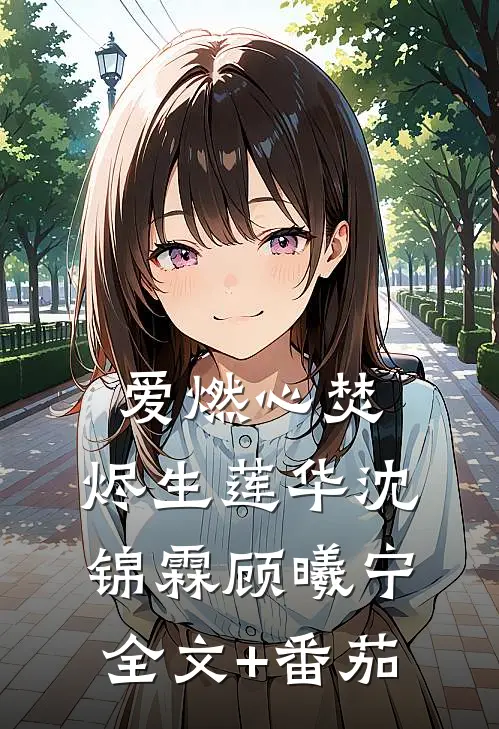 爱燃心焚，烬生莲华沈锦霖顾曦宁全文+番茄
