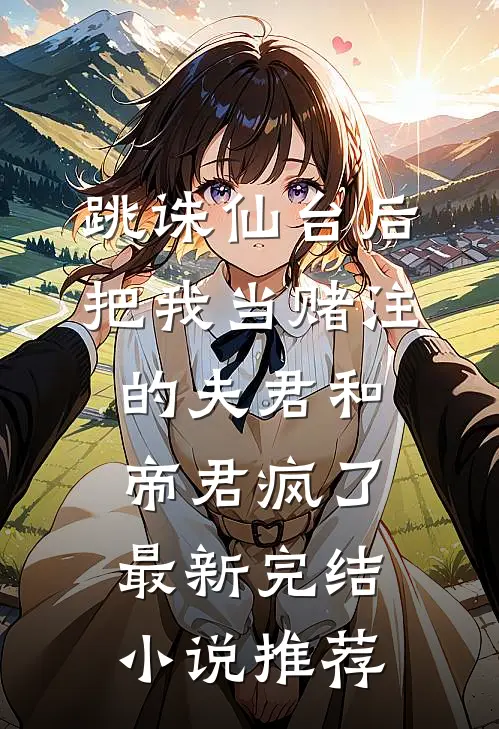 跳诛仙台后，把我当赌注的夫君和帝君疯了最新完结小说推荐