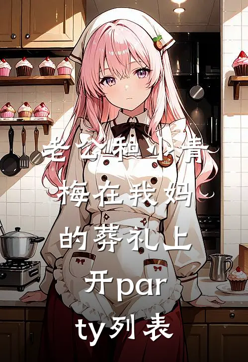 老公和小青梅在我妈的葬礼上开party列表
