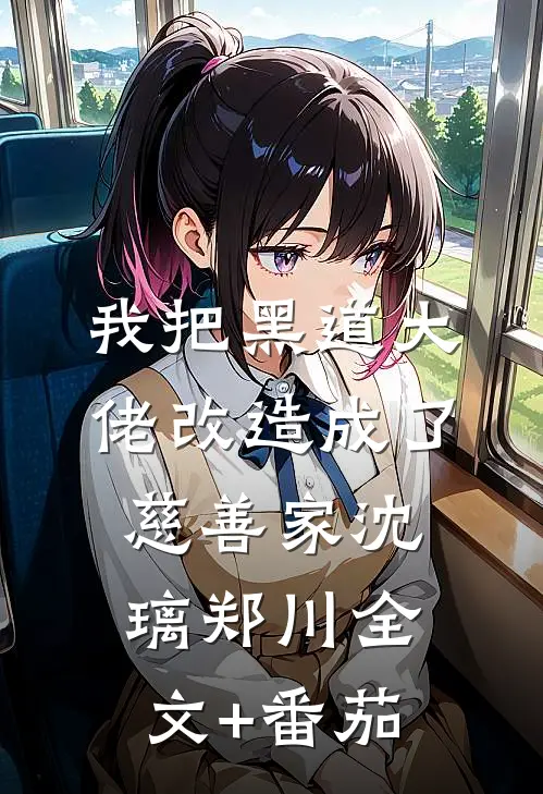 我把黑道大佬改造成了慈善家沈璃郑川全文+番茄