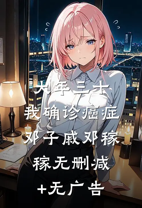 大年三十，我确诊癌症邓子戚邓稼稼无删减+无广告
