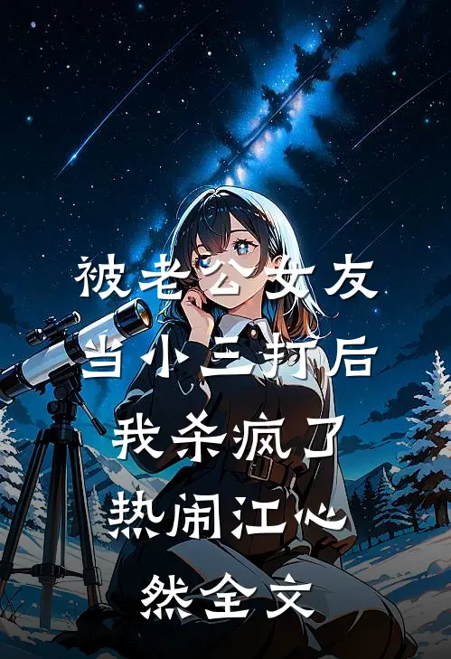 被老公女友当小三打后，我杀疯了热闹江心然全文