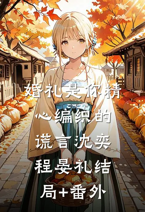 婚礼是你精心编织的谎言沈奕程晏礼结局+番外