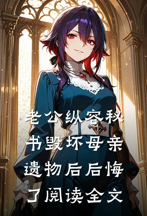 老公纵容秘书毁坏母亲遗物后后悔了阅读全文