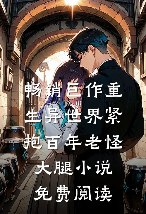 畅销巨作重生异世界紧抱百年老怪大腿小说免费阅读