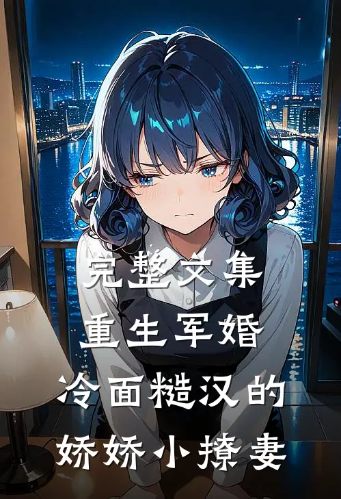 完整文集重生军婚：冷面糙汉的娇娇小撩妻