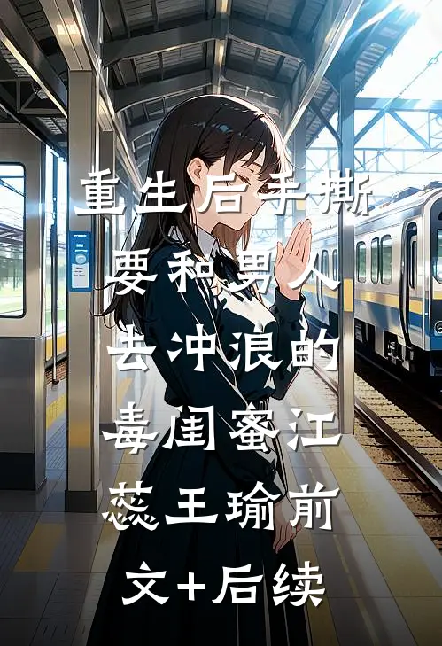 重生后手撕要和男人去冲浪的毒闺蜜江蕊王瑜前文+后续