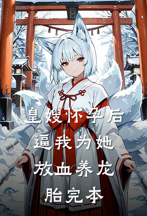 皇嫂怀孕后，逼我为她放血养龙胎完本