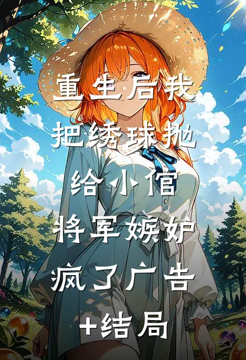 重生后我把绣球抛给小倌，将军嫉妒疯了广告+结局