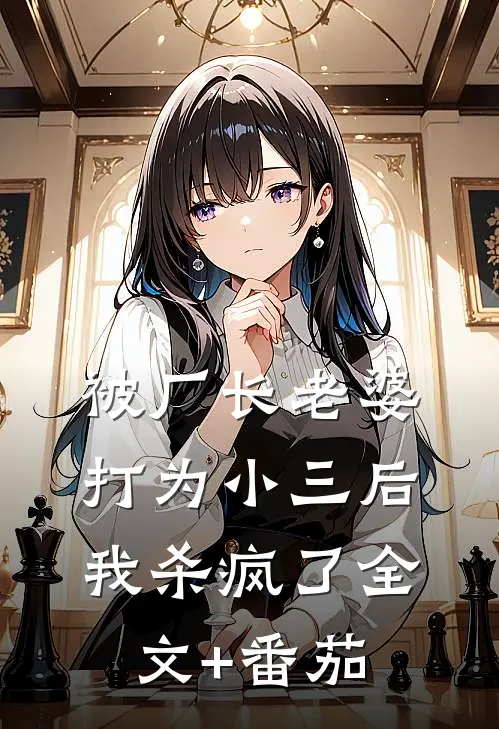 被厂长老婆打为小三后，我杀疯了全文+番茄