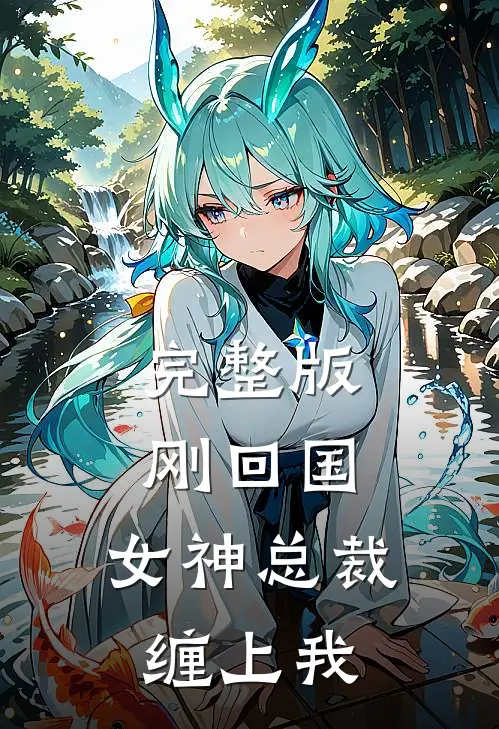 完整版刚回国，女神总裁缠上我