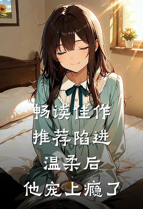 畅读佳作推荐陷进温柔后，他宠上瘾了