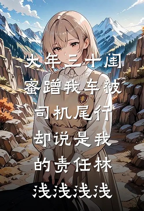大年三十闺蜜蹭我车被司机尾行，却说是我的责任林浅浅浅浅