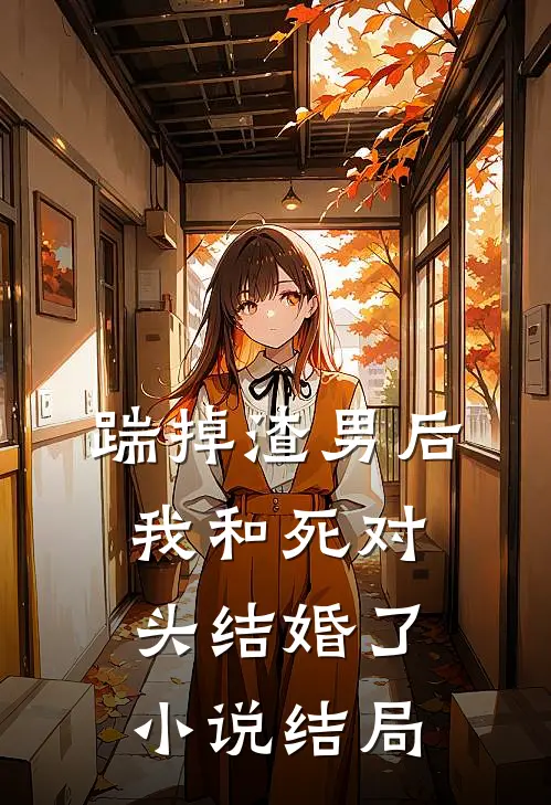 踹掉渣男后，我和死对头结婚了小说结局