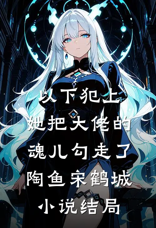 以下犯上，她把大佬的魂儿勾走了陶鱼宋鹤城小说结局